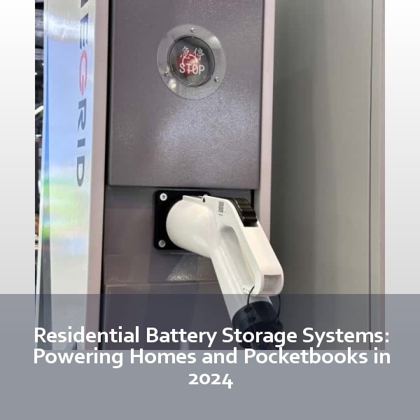 Residential Battery Storage Systems: Powering Homes and Pocketbooks in 2024